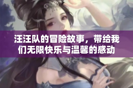 汪汪队的冒险故事，带给我们无限快乐与温馨的感动