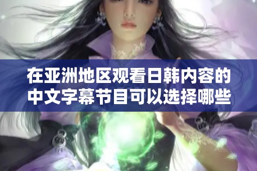 在亚洲地区观看日韩内容的中文字幕节目可以选择哪些类型呢