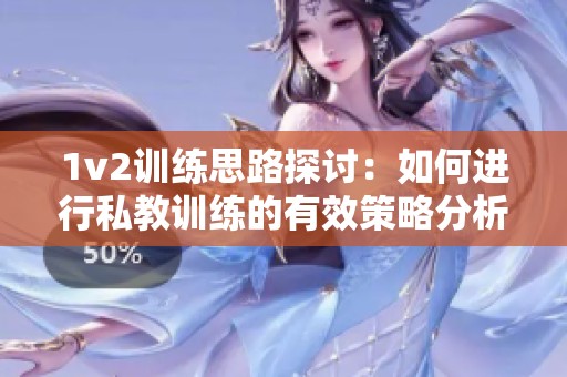 1v2训练思路探讨：如何进行私教训练的有效策略分析
