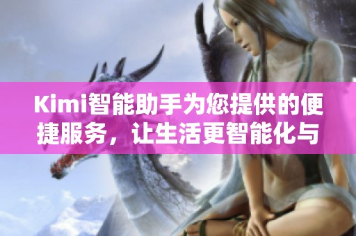 Kimi智能助手为您提供的便捷服务，让生活更智能化与简单化。