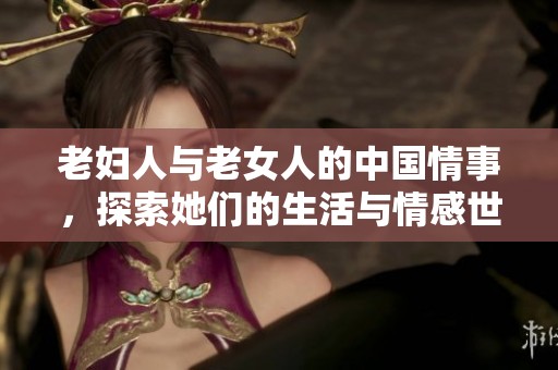 老妇人与老女人的中国情事，探索她们的生活与情感世界