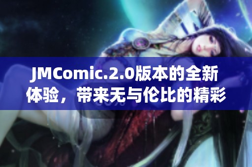 JMComic.2.0版本的全新体验，带来无与伦比的精彩漫画世界