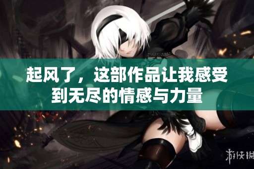起风了，这部作品让我感受到无尽的情感与力量