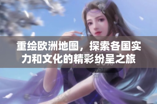 重绘欧洲地图，探索各国实力和文化的精彩纷呈之旅