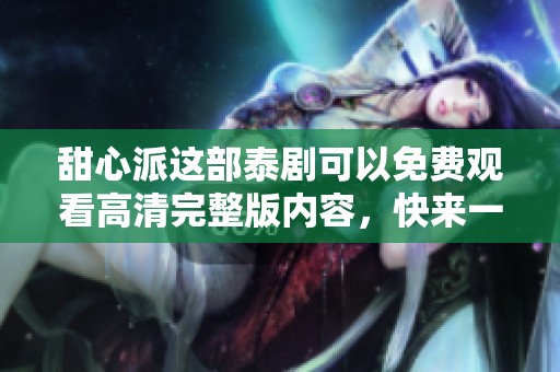 甜心派这部泰剧可以免费观看高清完整版内容，快来一起欣赏精彩剧情吧！