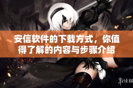安信软件的下载方式，你值得了解的内容与步骤介绍