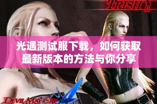 光遇测试服下载，如何获取最新版本的方法与你分享