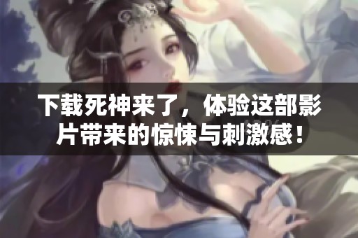 下载死神来了，体验这部影片带来的惊悚与刺激感！