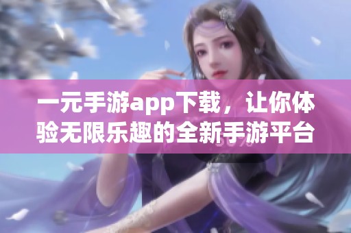 一元手游app下载，让你体验无限乐趣的全新手游平台