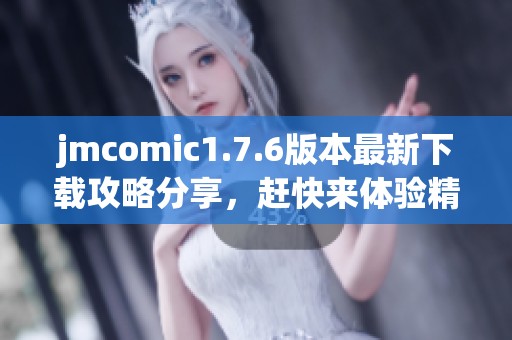 jmcomic1.7.6版本最新下载攻略分享，赶快来体验精彩内容吧