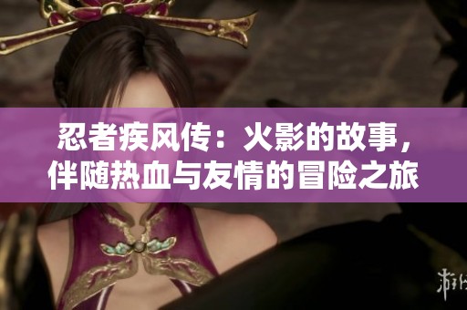 忍者疾风传：火影的故事，伴随热血与友情的冒险之旅