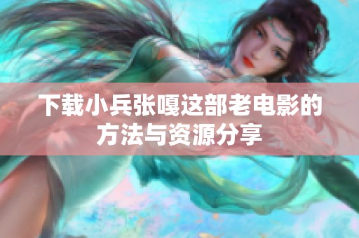 下载小兵张嘎这部老电影的方法与资源分享