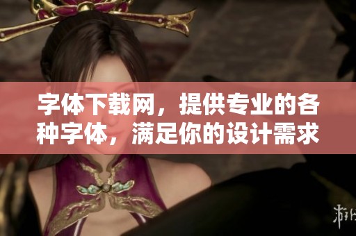 字体下载网，提供专业的各种字体，满足你的设计需求，尽在这里找到优秀资源