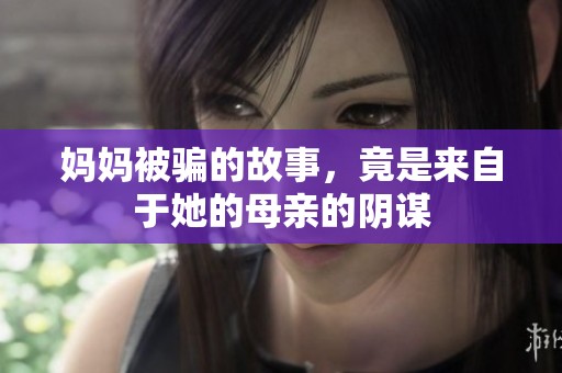 妈妈被骗的故事，竟是来自于她的母亲的阴谋