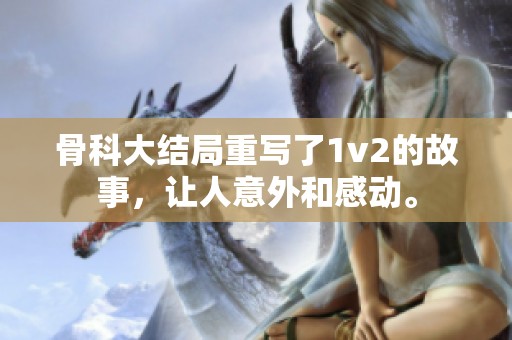 骨科大结局重写了1v2的故事，让人意外和感动。