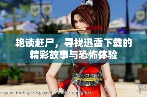 艳谈赶尸，寻找迅雷下载的精彩故事与恐怖体验