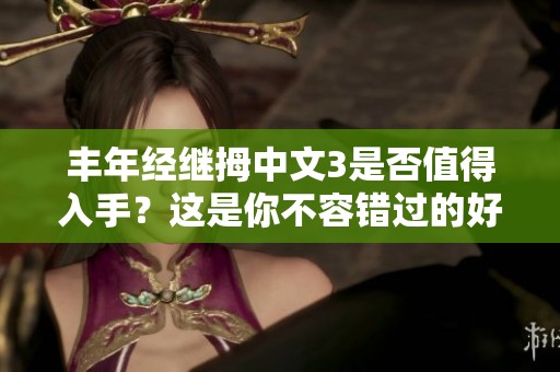 丰年经继拇中文3是否值得入手？这是你不容错过的好选择。