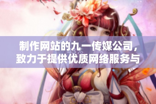 制作网站的九一传媒公司，致力于提供优质网络服务与解决方案