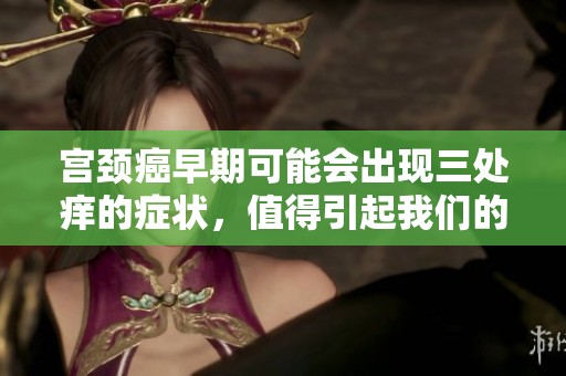 宫颈癌早期可能会出现三处痒的症状，值得引起我们的重视