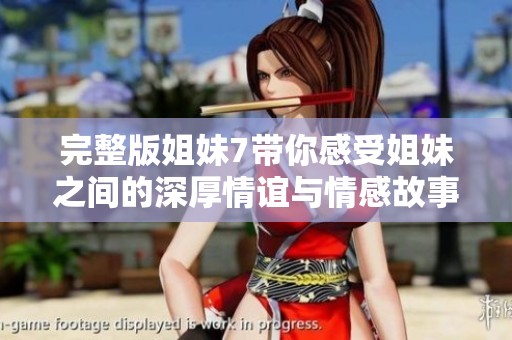完整版姐妹7带你感受姐妹之间的深厚情谊与情感故事