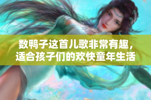 数鸭子这首儿歌非常有趣，适合孩子们的欢快童年生活