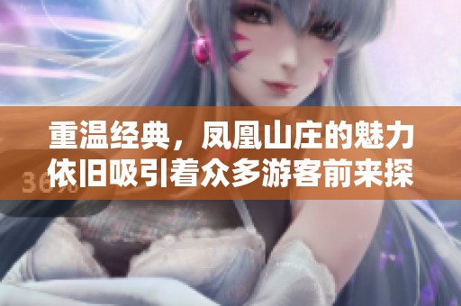 重温经典，凤凰山庄的魅力依旧吸引着众多游客前来探访