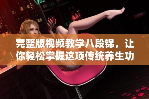 完整版视频教学八段锦，让你轻松掌握这项传统养生功法