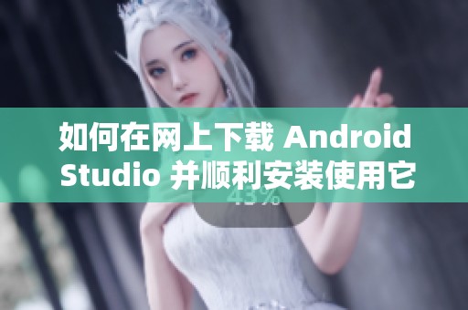 如何在网上下载 Android Studio 并顺利安装使用它的方法分享