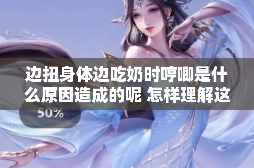 边扭身体边吃奶时哼唧是什么原因造成的呢 怎样理解这种情况呢