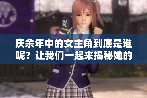 庆余年中的女主角到底是谁呢？让我们一起来揭秘她的身份吧！