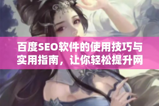 百度SEO软件的使用技巧与实用指南，让你轻松提升网站排名