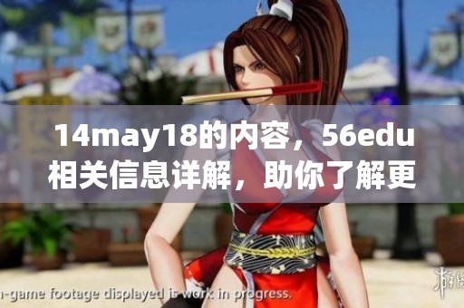 14may18的内容，56edu相关信息详解，助你了解更多知识分享。