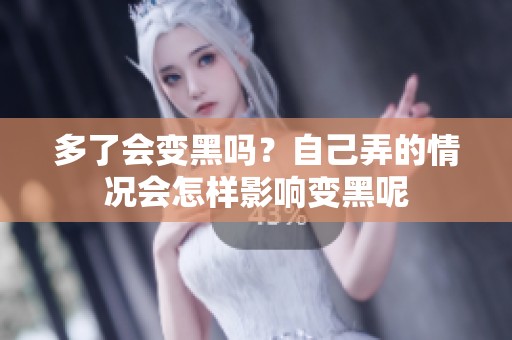 多了会变黑吗？自己弄的情况会怎样影响变黑呢