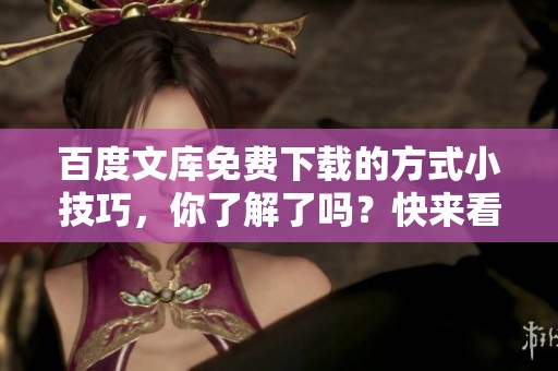 百度文库免费下载的方式小技巧，你了解了吗？快来看看如何实现吧！