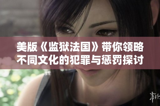 美版《监狱法国》带你领略不同文化的犯罪与惩罚探讨