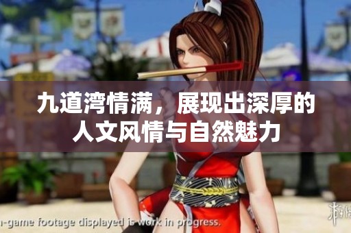 九道湾情满，展现出深厚的人文风情与自然魅力