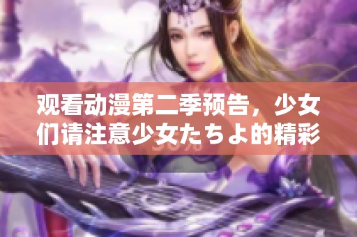 观看动漫第二季预告，少女们请注意少女たちよ的精彩内容！