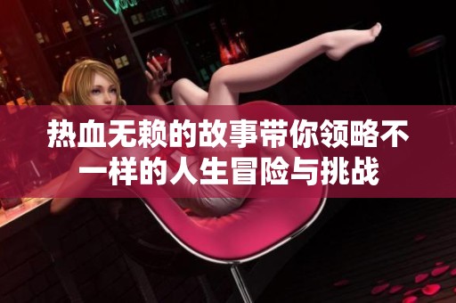 热血无赖的故事带你领略不一样的人生冒险与挑战