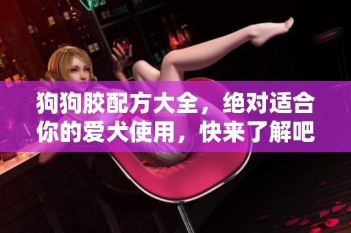狗狗胶配方大全，绝对适合你的爱犬使用，快来了解吧