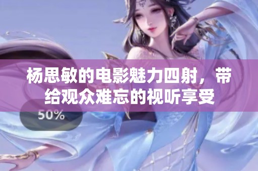 杨思敏的电影魅力四射，带给观众难忘的视听享受