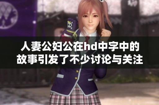 人妻公妇公在hd中字中的故事引发了不少讨论与关注
