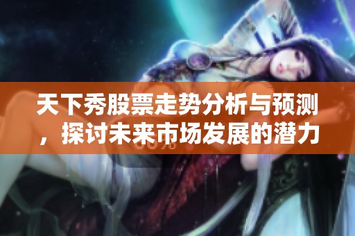 天下秀股票走势分析与预测，探讨未来市场发展的潜力与挑战