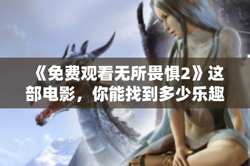 《免费观看无所畏惧2》这部电影，你能找到多少乐趣呢