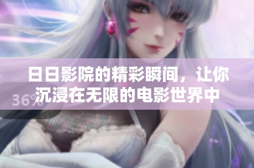 **影院的精彩瞬间，让你沉浸在无限的电影世界中