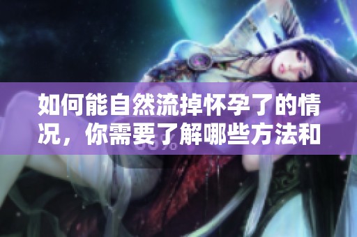 如何能自然流掉怀孕了的情况，你需要了解哪些方法和注意事项呢