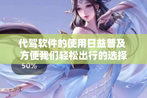 代驾软件的使用日益普及 方便我们轻松出行的选择