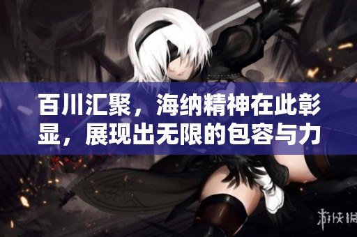 百川汇聚，海纳精神在此彰显，展现出无限的包容与力量