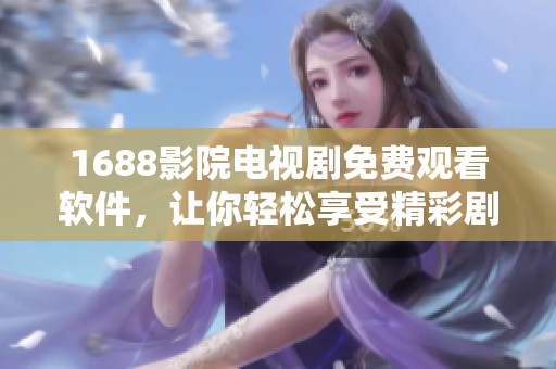 1688影院电视剧免费观看软件，让你轻松享受精彩剧集体验