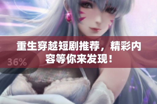 重生穿越短剧推荐，精彩内容等你来发现！