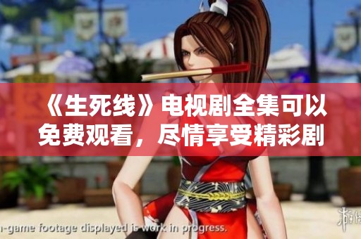 《生死线》电视剧全集可以免费观看，尽情享受精彩剧情吧